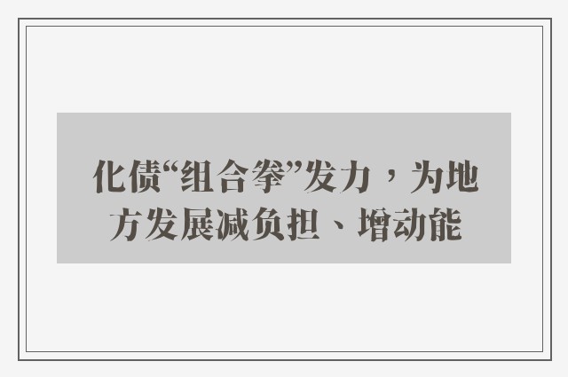 化债“组合拳”发力，为地方发展减负担、增动能