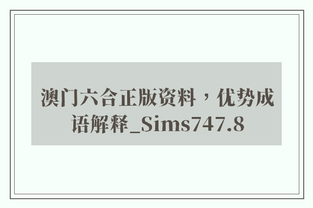 澳门六合正版资料，优势成语解释_sims747.8