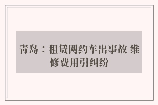 青岛：租赁网约车出事故 维修费用引纠纷