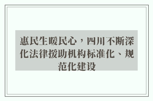 惠民生暖民心，四川不断深化法律援助机构标准化、规范化建设