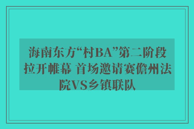 海南东方“村ba”第二阶段拉开帷幕 首场邀请赛儋州法院vs乡镇联队