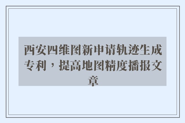 西安四维图新申请轨迹生成专利，提高地图精度播报文章