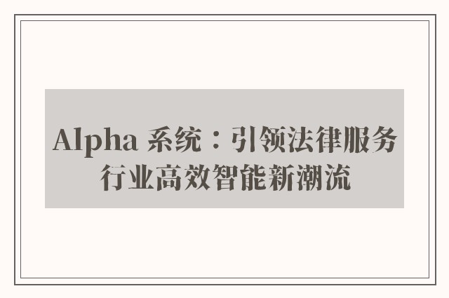 alpha 系统：引领法律服务行业高效智能新潮流