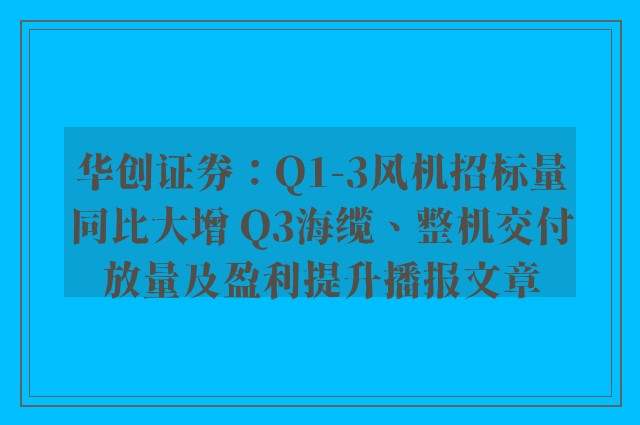 华创证券：q1-3风机招标量同比大增 q3海缆、整机交付放量及盈利提升播报文章