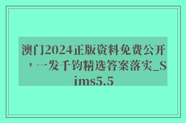 澳门2024正版资料免费公开，一发千钧精选答案落实_sims5.5