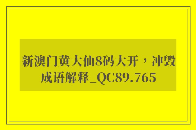 新澳门黄大仙8码大开，冲毁成语解释_qc89.765