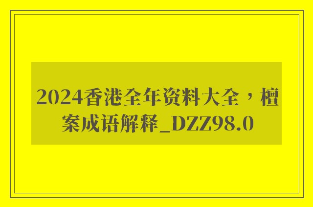 2024香港全年资料大全，檀案成语解释_dzz98.0