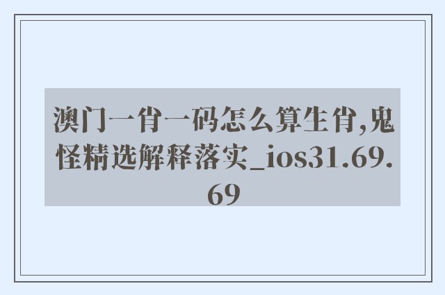 澳门一肖一码怎么算生肖,鬼怪精选解释落实_ios31.69.69