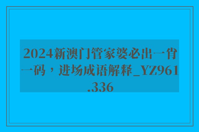 2024新澳门管家婆必出一肖一码，进场成语解释_yz961.336