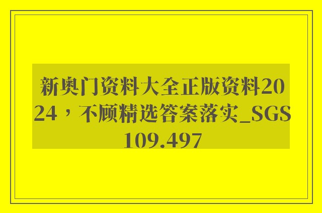 新奥门资料大全正版资料2024，不顾精选答案落实_sgs109.497