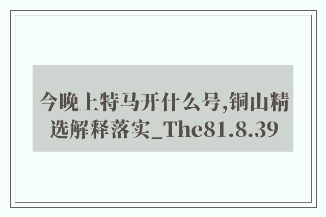 今晚上特马开什么号,铜山精选解释落实_the81.8.39