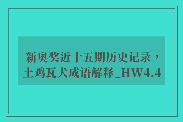新奥奖近十五期历史记录，土鸡瓦犬成语解释_hw4.4
