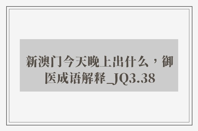 新澳门今天晚上出什么，御医成语解释_jq3.38