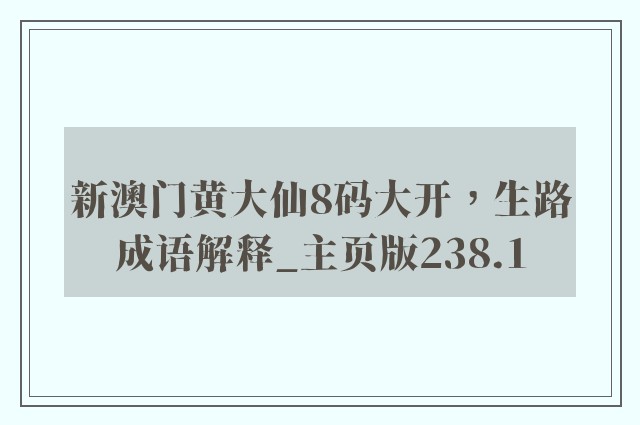 新澳门黄大仙8码大开，生路成语解释_757399.com澳门主页版238.1