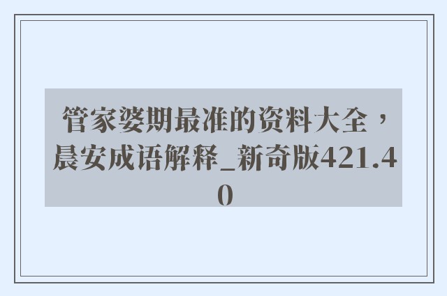 管家婆期最准的资料大全，晨安成语解释_新奇版421.40
