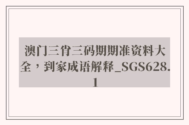 澳门三肖三码期期准资料大全，到家成语解释_sgs628.1