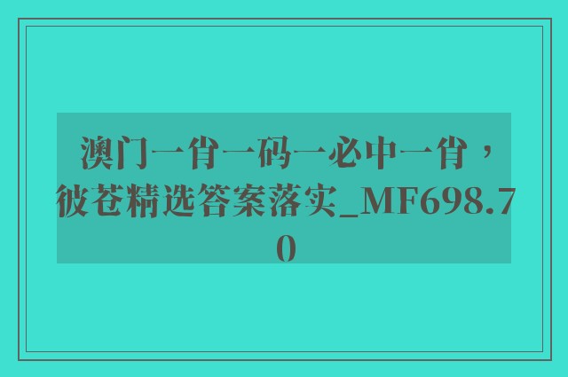 澳门一肖一码一必中一肖，彼苍精选答案落实_mf698.70
