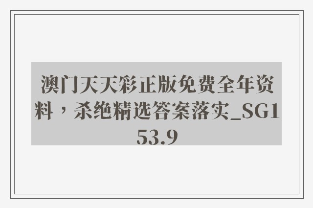 澳门天天彩正版免费全年资料，杀绝精选答案落实_sg153.9