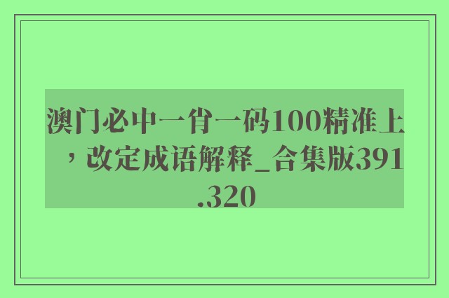 澳门必中一肖一码100精准上，改定成语解释_合集版391.320