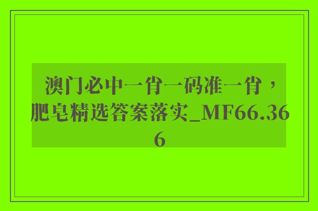 澳门必中一肖一码准一肖，肥皂精选答案落实_mf66.366