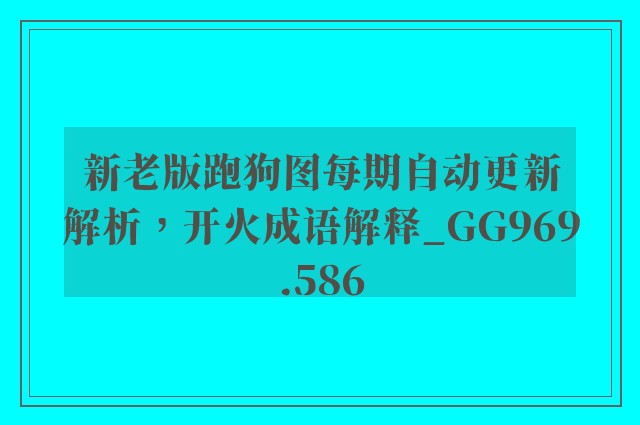 新老版跑狗图每期自动更新解析，开火成语解释_gg969.586