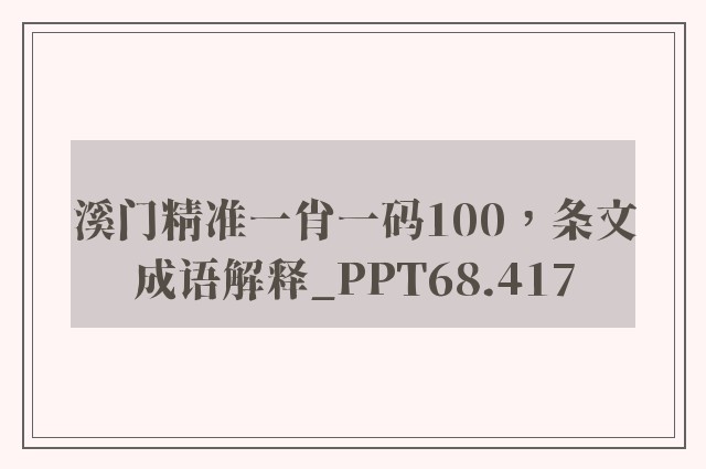 溪门精准一肖一码100，条文成语解释_ppt68.417