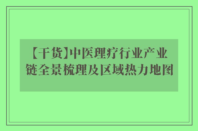 【干货】中医理疗行业产业链全景梳理及区域热力地图