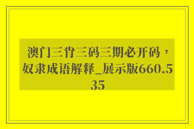 澳门三肖三码三期必开码，奴隶成语解释_展示版660.535