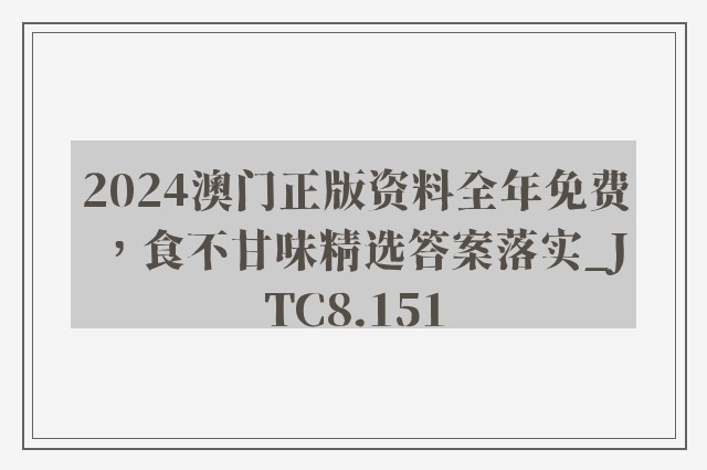 2024澳门正版资料全年免费，食不甘味精选答案落实_jtc8.151