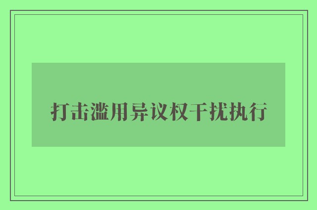 打击滥用异议权干扰执行