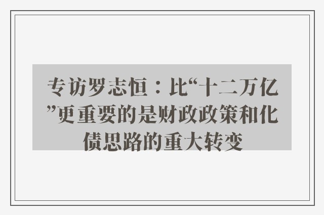 专访罗志恒：比“十二万亿”更重要的是财政政策和化债思路的重大转变