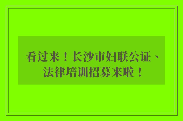 看过来！长沙市妇联公证、法律培训招募来啦！