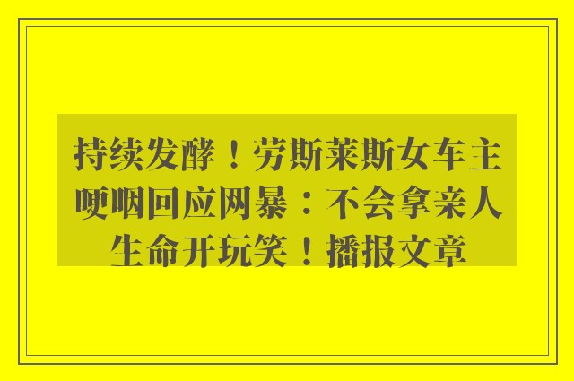 持续发酵！劳斯莱斯女车主哽咽回应网暴：不会拿亲人生命开玩笑！播报文章