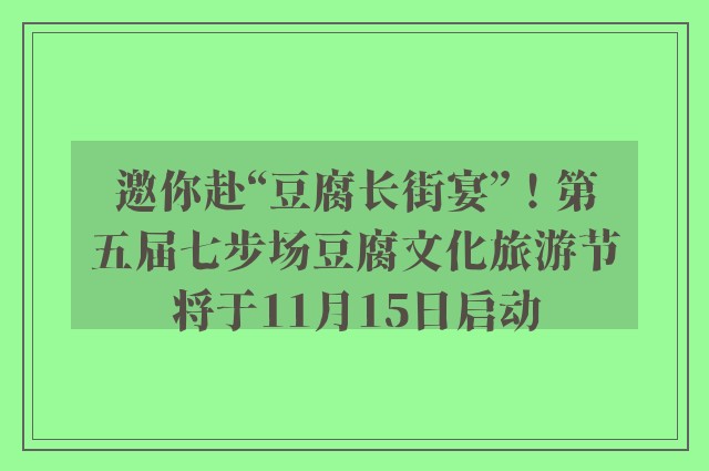 邀你赴“豆腐长街宴”！第五届七步场豆腐文化旅游节将于11月15日启动