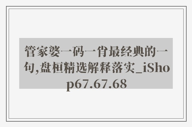 管家婆一码一肖最经典的一句,盘桓精选解释落实_ishop67.67.68