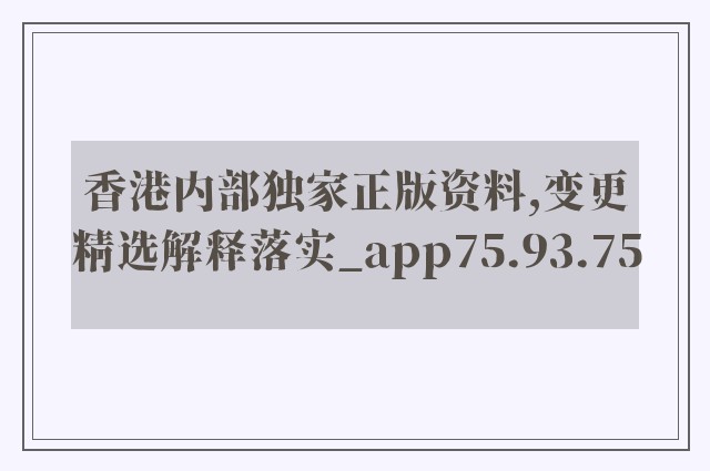 香港内部独家正版资料,变更精选解释落实_app75.93.75