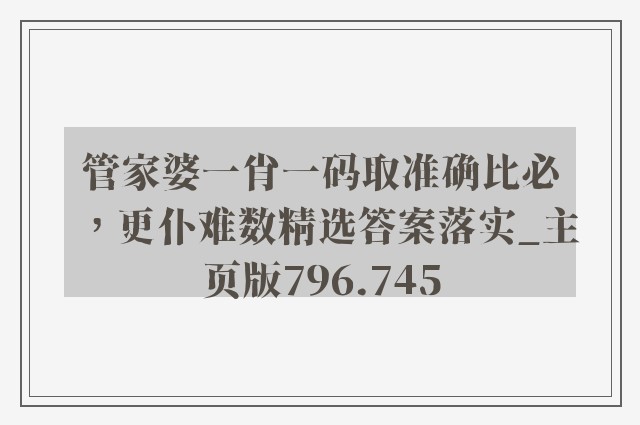 管家婆一肖一码取准确比必，更仆难数精选答案落实_757399.com澳门主页版796.745