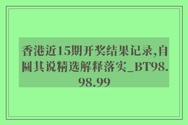 香港近15期开奖结果记录,自圆其说精选解释落实_bt98.98.99