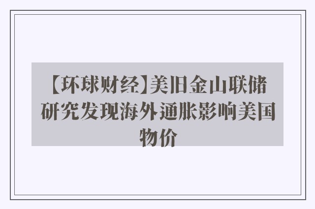 【环球财经】美旧金山联储研究发现海外通胀影响美国物价
