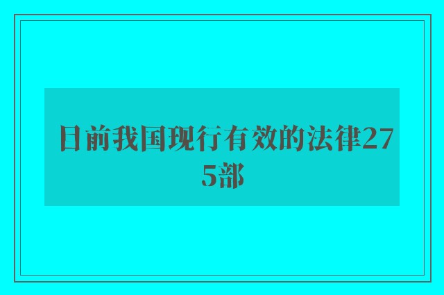 目前我国现行有效的法律275部