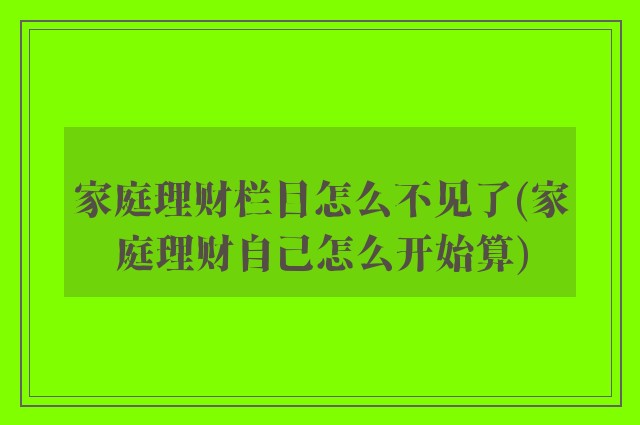 家庭理财栏目怎么不见了(家庭理财自己怎么开始算)