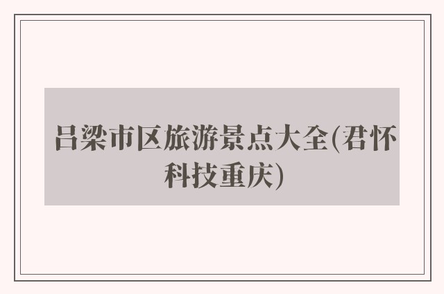 吕梁市区旅游景点大全(君怀科技重庆)