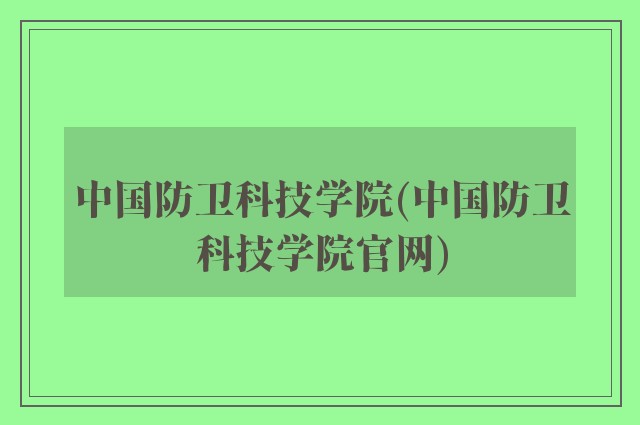 中国防卫科技学院(中国防卫科技学院757399.com澳门官网)