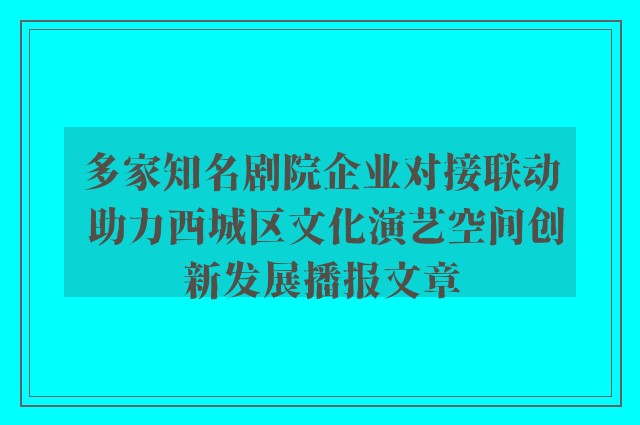 多家知名剧院企业对接联动 助力西城区文化演艺空间创新发展播报文章