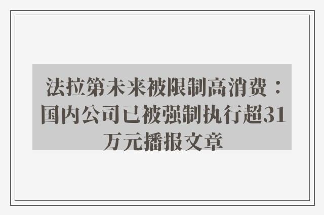 法拉第未来被限制高消费：国内公司已被强制执行超31万元播报文章