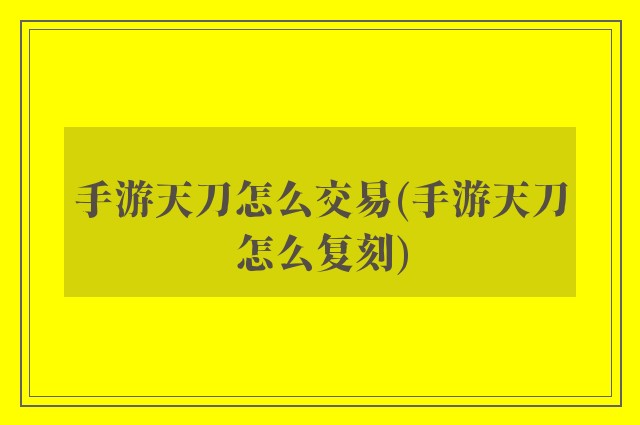 手游天刀怎么交易(手游天刀怎么复刻)