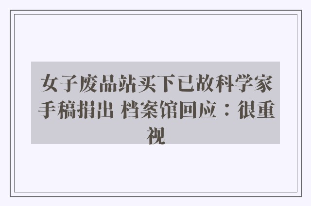 女子废品站买下已故科学家手稿捐出 档案馆回应：很重视